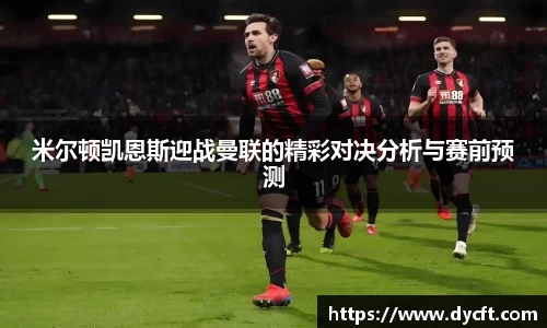 米尔顿凯恩斯迎战曼联的精彩对决分析与赛前预测