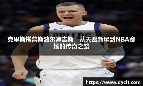 克里斯塔普斯波尔津吉斯：从天赋新星到NBA赛场的传奇之路