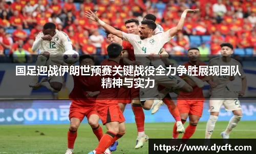 国足迎战伊朗世预赛关键战役全力争胜展现团队精神与实力