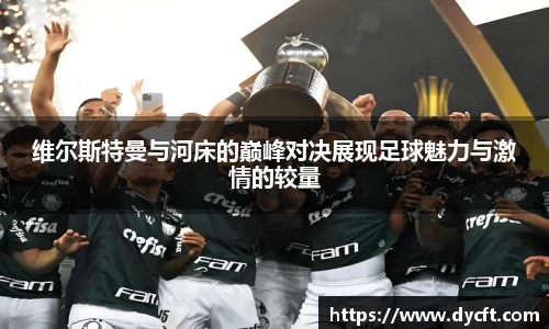 维尔斯特曼与河床的巅峰对决展现足球魅力与激情的较量