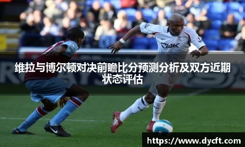 维拉与博尔顿对决前瞻比分预测分析及双方近期状态评估