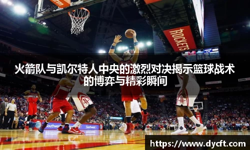 火箭队与凯尔特人中央的激烈对决揭示篮球战术的博弈与精彩瞬间