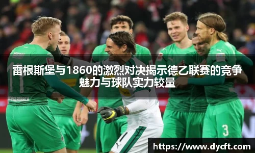 雷根斯堡与1860的激烈对决揭示德乙联赛的竞争魅力与球队实力较量
