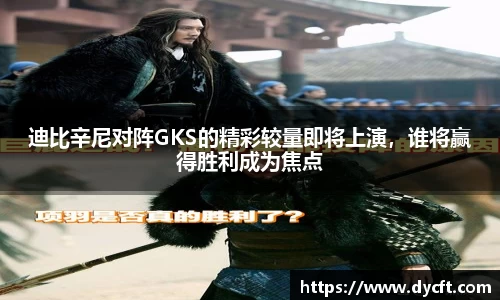 迪比辛尼对阵GKS的精彩较量即将上演，谁将赢得胜利成为焦点
