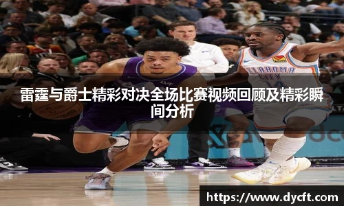 雷霆与爵士精彩对决全场比赛视频回顾及精彩瞬间分析