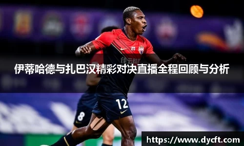 伊蒂哈德与扎巴汉精彩对决直播全程回顾与分析