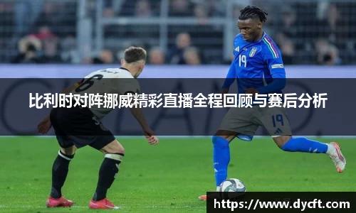比利时对阵挪威精彩直播全程回顾与赛后分析