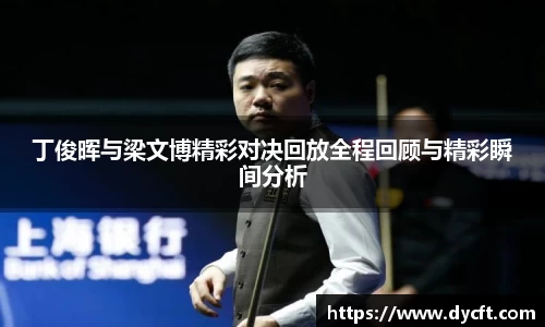 丁俊晖与梁文博精彩对决回放全程回顾与精彩瞬间分析