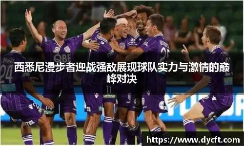 西悉尼漫步者迎战强敌展现球队实力与激情的巅峰对决