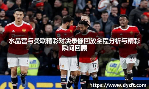 水晶宫与曼联精彩对决录像回放全程分析与精彩瞬间回顾