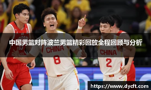 中国男篮对阵波兰男篮精彩回放全程回顾与分析