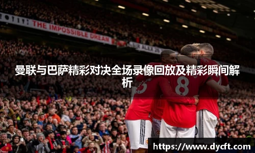 曼联与巴萨精彩对决全场录像回放及精彩瞬间解析