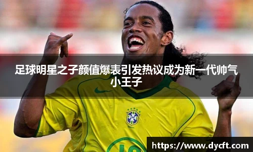足球明星之子颜值爆表引发热议成为新一代帅气小王子