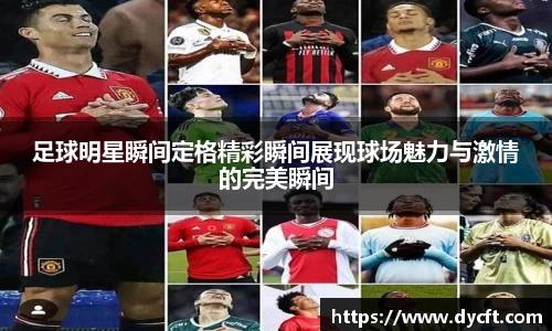 足球明星瞬间定格精彩瞬间展现球场魅力与激情的完美瞬间