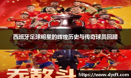 西班牙足球明星的辉煌历史与传奇球员回顾