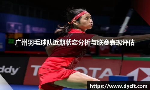 广州羽毛球队近期状态分析与联赛表现评估