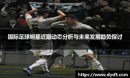 国际足球明星近期动态分析与未来发展趋势探讨