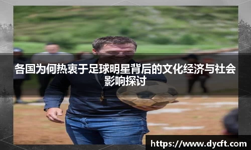 各国为何热衷于足球明星背后的文化经济与社会影响探讨