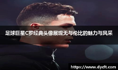 足球巨星C罗经典头像展现无与伦比的魅力与风采