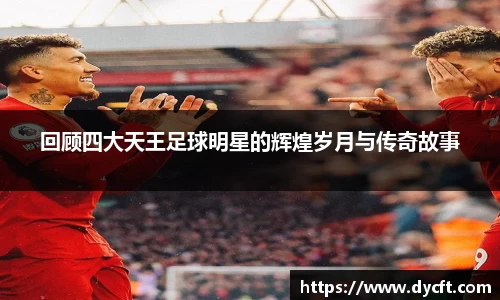 回顾四大天王足球明星的辉煌岁月与传奇故事