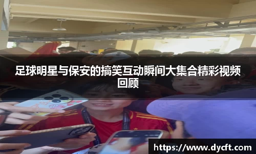 足球明星与保安的搞笑互动瞬间大集合精彩视频回顾