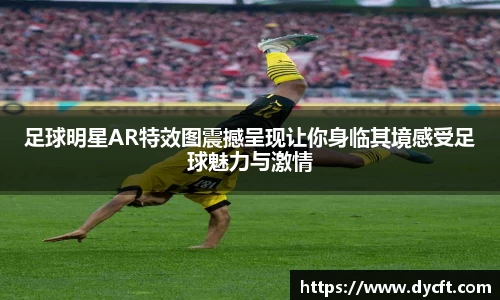 足球明星AR特效图震撼呈现让你身临其境感受足球魅力与激情