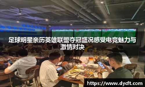 足球明星亲历英雄联盟夺冠盛况感受电竞魅力与激情对决