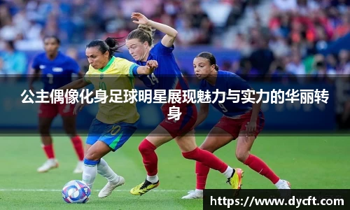 公主偶像化身足球明星展现魅力与实力的华丽转身