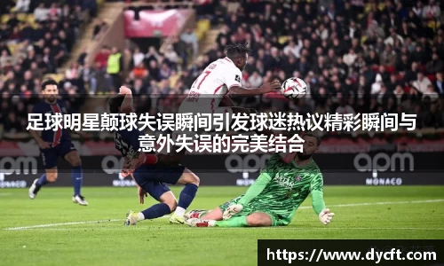 足球明星颠球失误瞬间引发球迷热议精彩瞬间与意外失误的完美结合