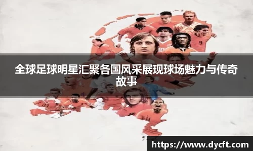 全球足球明星汇聚各国风采展现球场魅力与传奇故事